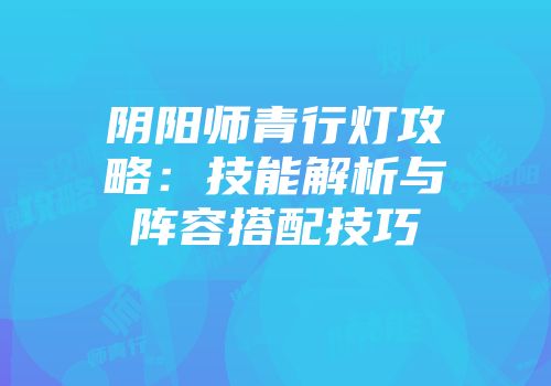 阴阳师青行灯攻略：技能解析与阵容搭配技巧