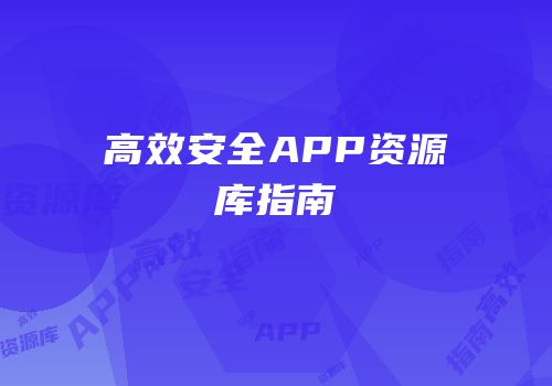 高效安全APP资源库指南