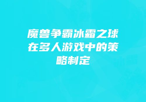 魔兽争霸冰霜之球在多人游戏中的策略制定