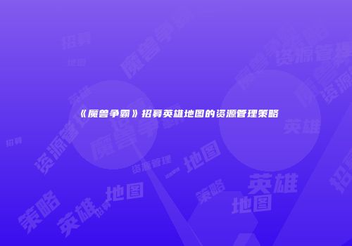 《魔兽争霸》招募英雄地图的资源管理策略