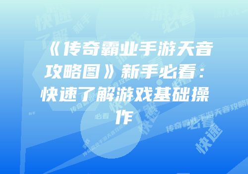 《传奇霸业手游天音攻略图》新手必看：快速了解游戏基础操作