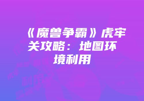《魔兽争霸》虎牢关攻略：地图环境利用