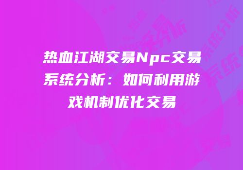 热血江湖交易Npc交易系统分析：如何利用游戏机制优化交易
