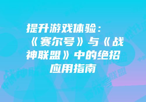 提升游戏体验：《赛尔号》与《战神联盟》中的绝招应用指南