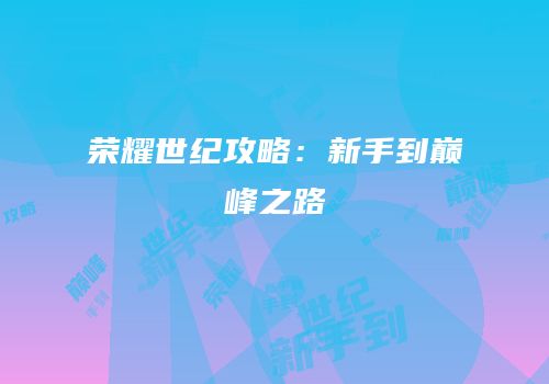 荣耀世纪攻略：新手到巅峰之路