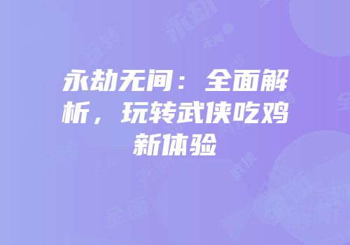 永劫无间：全面解析，玩转武侠吃鸡新体验