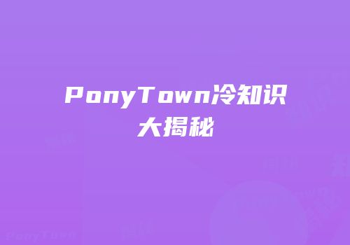 PonyTown冷知识大揭秘