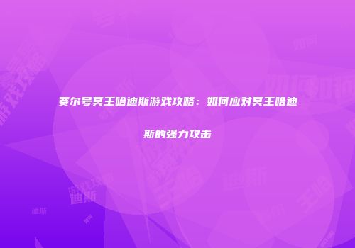 赛尔号冥王哈迪斯游戏攻略：如何应对冥王哈迪斯的强力攻击