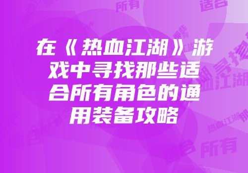 在《热血江湖》游戏中寻找那些适合所有角色的通用装备攻略