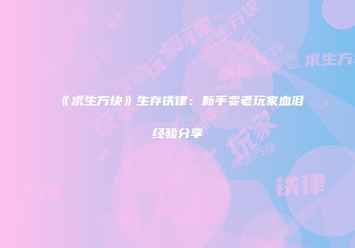 《求生方块》生存铁律：新手变老玩家血泪经验分享