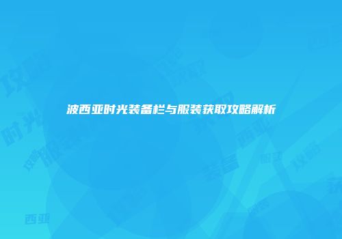 波西亚时光装备栏与服装获取攻略解析