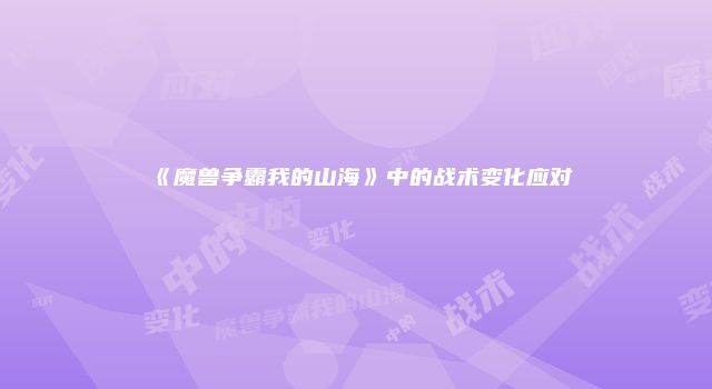 《魔兽争霸我的山海》中的战术变化应对