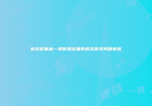 逆战宏鼠标一键瞬狙设置教程及常见问题解答