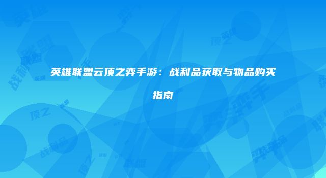 英雄联盟云顶之弈手游：战利品获取与物品购买指南