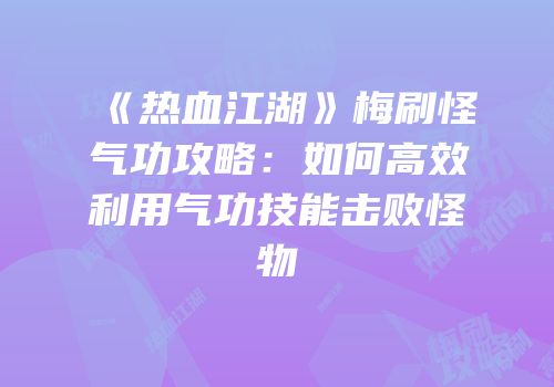 《热血江湖》梅刷怪气功攻略：如何高效利用气功技能击败怪物