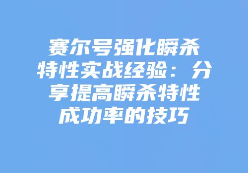 赛尔号强化瞬杀特性实战经验：分享提高瞬杀特性成功率的技巧