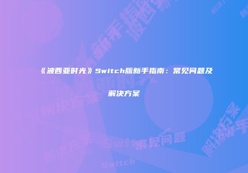 《波西亚时光》Switch版新手指南：常见问题及解决方案
