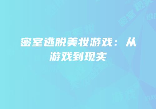 密室逃脱美妆游戏：从游戏到现实
