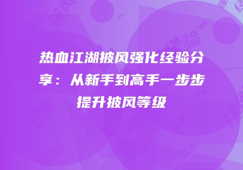 热血江湖披风强化经验分享：从新手到高手一步步提升披风等级