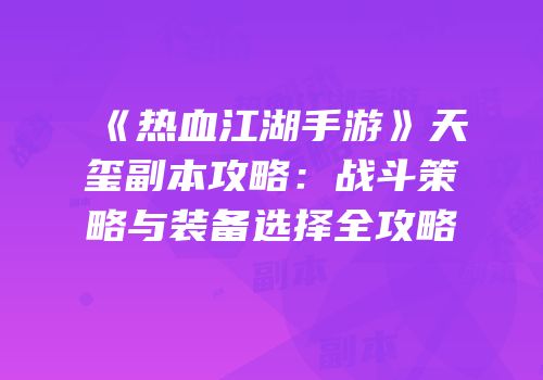 《热血江湖手游》天玺副本攻略：战斗策略与装备选择全攻略