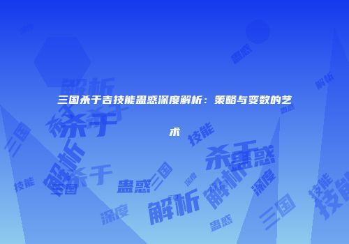 三国杀于吉技能蛊惑深度解析：策略与变数的艺术