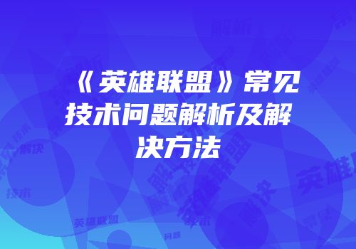 《英雄联盟》常见技术问题解析及解决方法