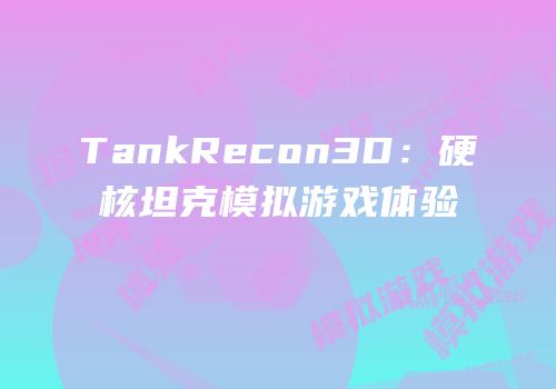 TankRecon3D：硬核坦克模拟游戏体验