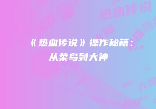 《热血传说》操作秘籍：从菜鸟到大神
