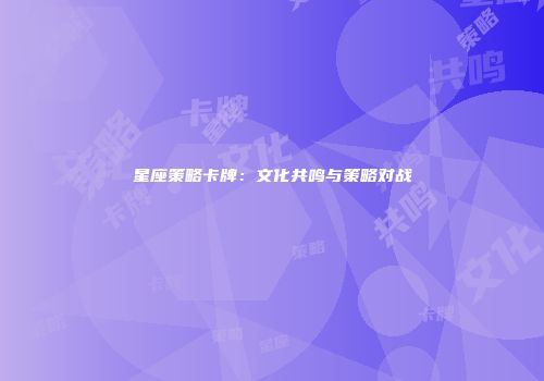 星座策略卡牌：文化共鸣与策略对战