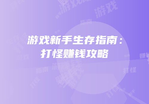 游戏新手生存指南：打怪赚钱攻略