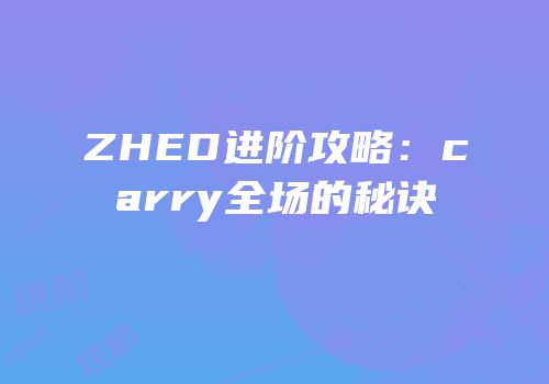 ZHED进阶攻略：carry全场的秘诀