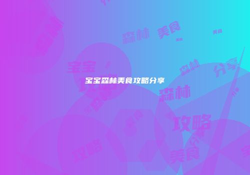 宝宝森林美食攻略分享
