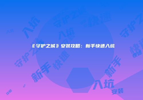 《守护之城》安装攻略：新手快速入坑