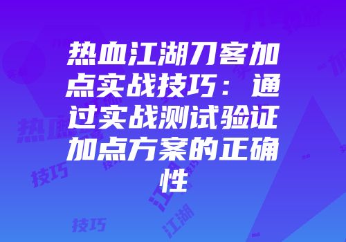 热血江湖刀客加点实战技巧：通过实战测试验证加点方案的正确性