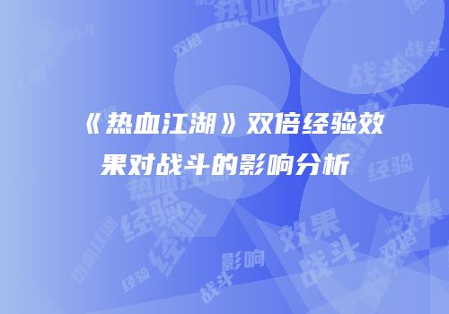 《热血江湖》双倍经验效果对战斗的影响分析