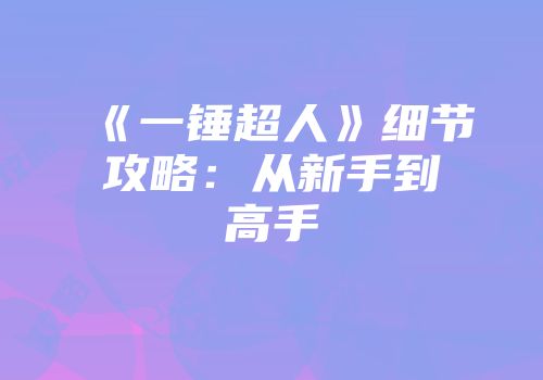 《一锤超人》细节攻略：从新手到高手