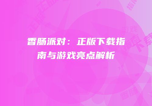 香肠派对：正版下载指南与游戏亮点解析