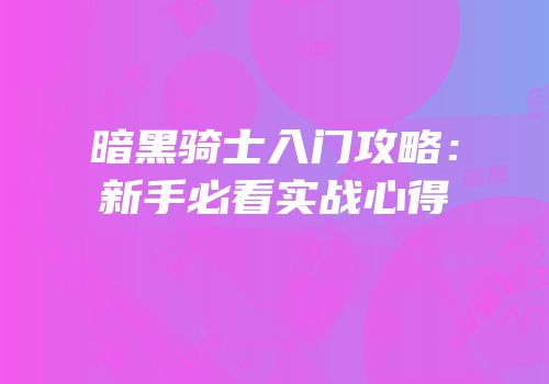 暗黑骑士入门攻略：新手必看实战心得