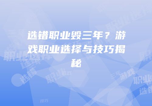 选错职业毁三年？游戏职业选择与技巧揭秘