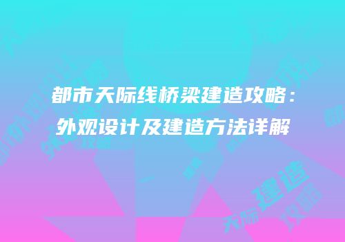 都市天际线桥梁建造攻略：外观设计及建造方法详解