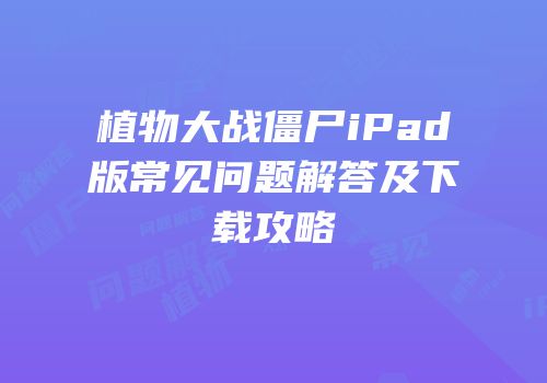植物大战僵尸iPad版常见问题解答及下载攻略