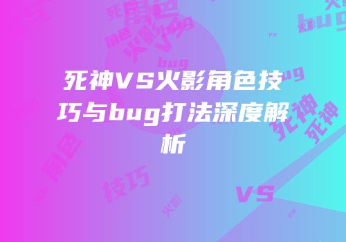 死神VS火影角色技巧与bug打法深度解析
