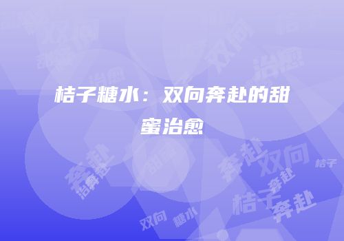 桔子糖水：双向奔赴的甜蜜治愈