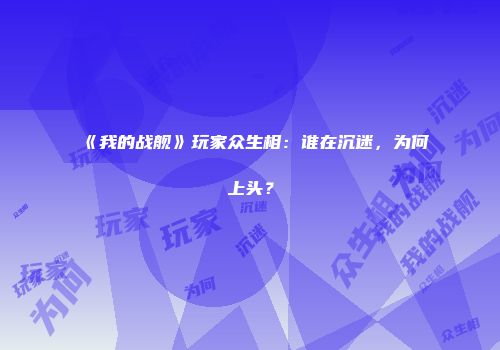 《我的战舰》玩家众生相：谁在沉迷，为何上头？