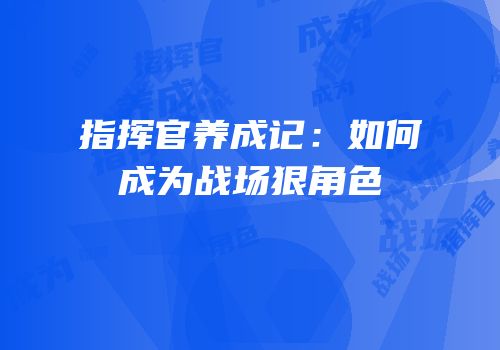 指挥官养成记：如何成为战场狠角色