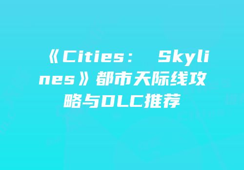 《Cities： Skylines》都市天际线攻略与DLC推荐