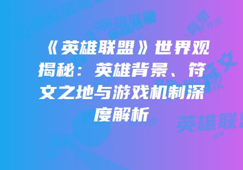 《英雄联盟》世界观揭秘：英雄背景、符文之地与游戏机制深度解析
