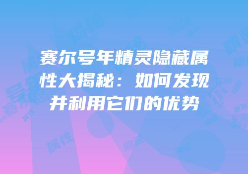 赛尔号年精灵隐藏属性大揭秘：如何发现并利用它们的优势