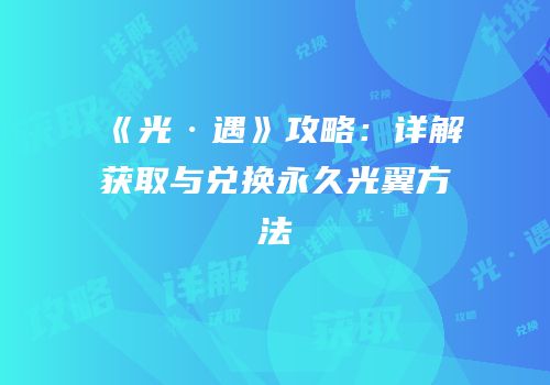 《光·遇》攻略：详解获取与兑换永久光翼方法