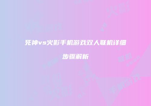 死神vs火影手机游戏双人联机详细步骤解析